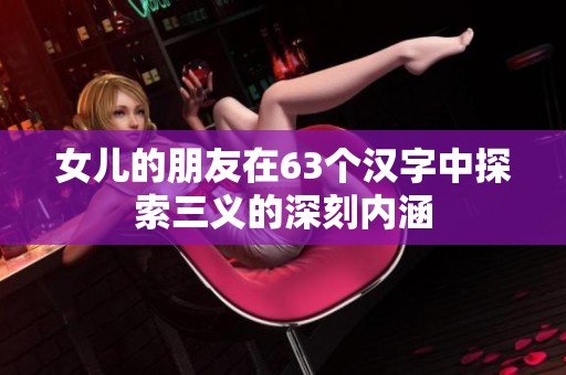 女儿的朋友在63个汉字中探索三义的深刻内涵