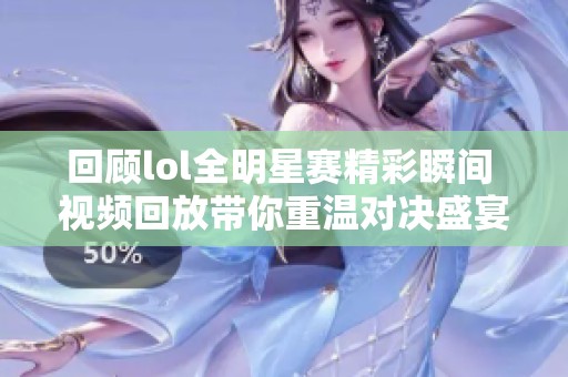 回顾lol全明星赛精彩瞬间 视频回放带你重温对决盛宴