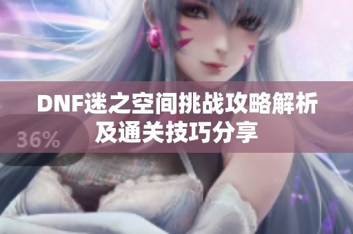 DNF迷之空间挑战攻略解析及通关技巧分享