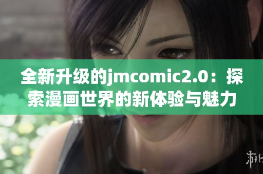全新升级的jmcomic2.0：探索漫画世界的新体验与魅力