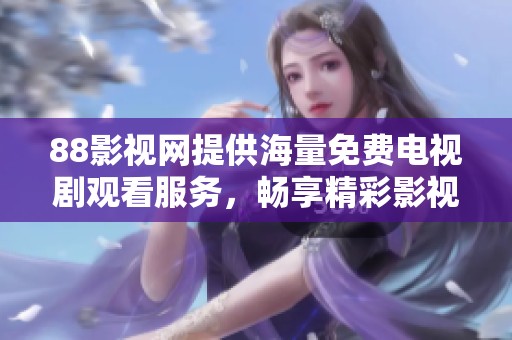 88影视网提供海量免费电视剧观看服务，畅享精彩影视体验