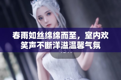 春雨如丝绵绵而至，室内欢笑声不断洋溢温馨气氛