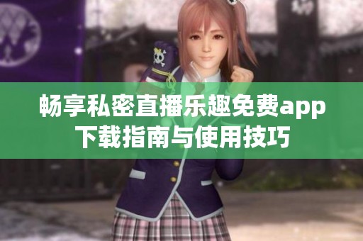 畅享私密直播乐趣免费app下载指南与使用技巧