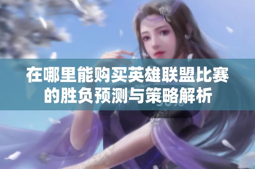 在哪里能购买英雄联盟比赛的胜负预测与策略解析