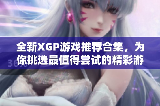 全新XGP游戏推荐合集，为你挑选最值得尝试的精彩游戏