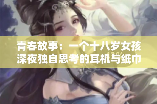 青春故事：一个十八岁女孩深夜独自思考的耳机与纸巾