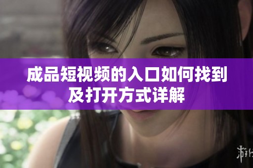 成品短视频的入口如何找到及打开方式详解