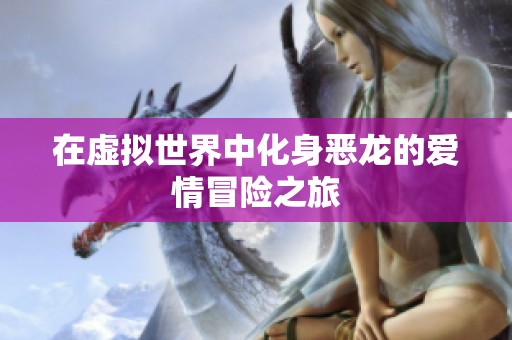 在虚拟世界中化身恶龙的爱情冒险之旅