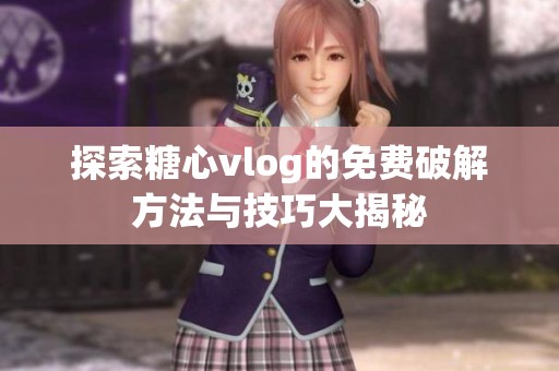 探索糖心vlog的免费破解方法与技巧大揭秘