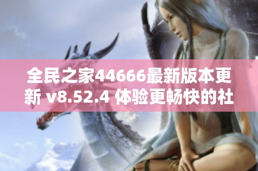 全民之家44666最新版本更新 v8.52.4 体验更畅快的社交乐趣
