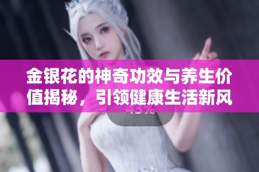 金银花的神奇功效与养生价值揭秘，引领健康生活新风尚