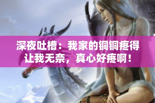 深夜吐槽：我家的铜铜疼得让我无奈，真心好疼啊！
