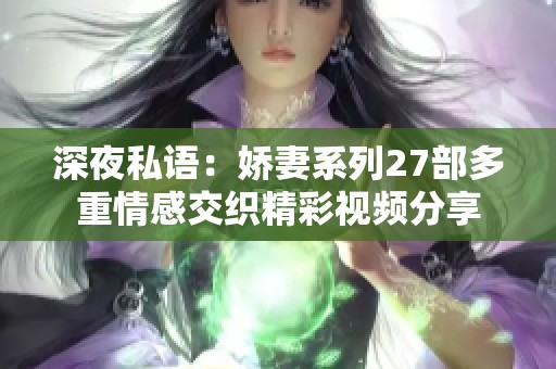 深夜私语：娇妻系列27部多重情感交织精彩视频分享