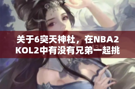 关于6突天神杜，在NBA2KOL2中有没有兄弟一起挑战的机会？