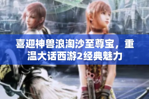 喜迎神兽浪淘沙至尊宝，重温大话西游2经典魅力