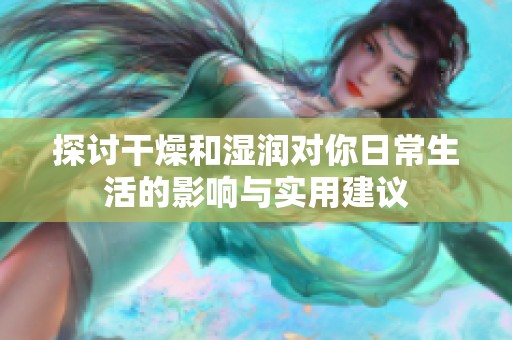 探讨干燥和湿润对你日常生活的影响与实用建议