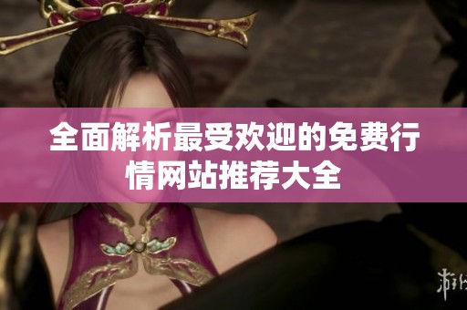 全面解析最受欢迎的免费行情网站推荐大全