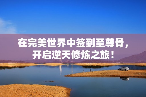 在完美世界中签到至尊骨，开启逆天修炼之旅！