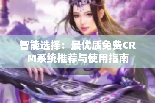 智能选择：最优质免费CRM系统推荐与使用指南