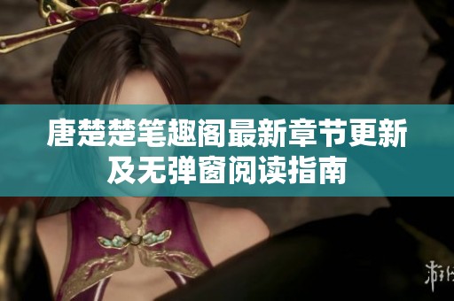 唐楚楚笔趣阁最新章节更新及无弹窗阅读指南