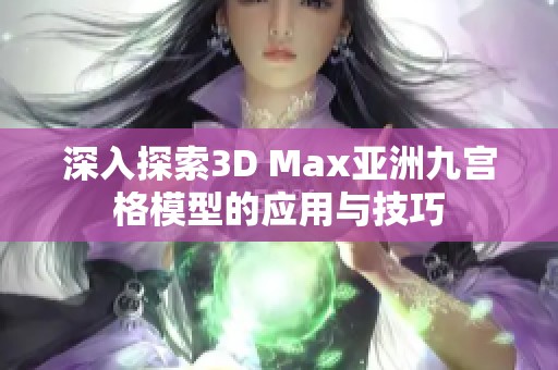 深入探索3D Max亚洲九宫格模型的应用与技巧