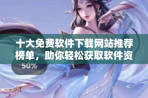 十大免费软件下载网站推荐榜单，助你轻松获取软件资源