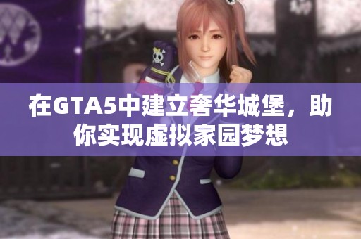 在GTA5中建立奢华城堡，助你实现虚拟家园梦想