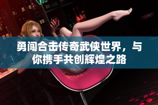 勇闯合击传奇武侠世界，与你携手共创辉煌之路