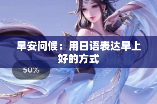 早安问候：用日语表达早上好的方式