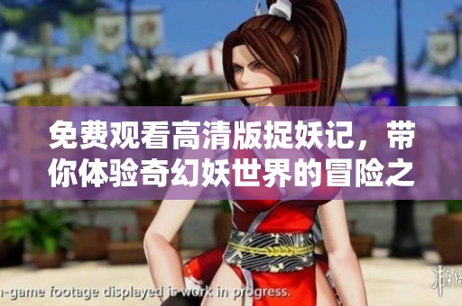 免费观看高清版捉妖记，带你体验奇幻妖世界的冒险之旅