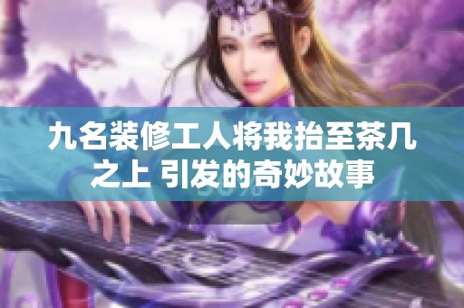 九名装修工人将我抬至茶几之上 引发的奇妙故事
