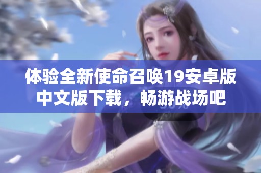 体验全新使命召唤19安卓版中文版下载，畅游战场吧