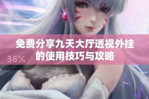 免费分享九天大厅透视外挂的使用技巧与攻略