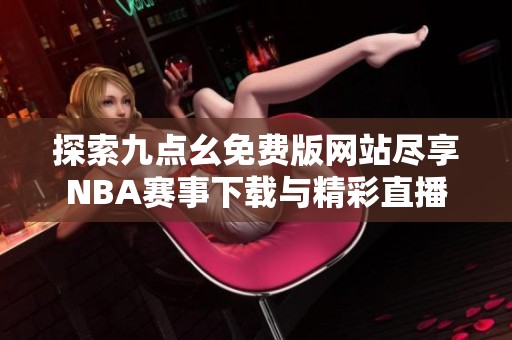 探索九点幺免费版网站尽享NBA赛事下载与精彩直播