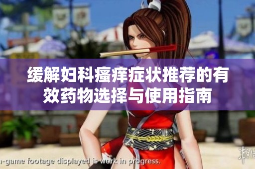缓解妇科瘙痒症状推荐的有效药物选择与使用指南