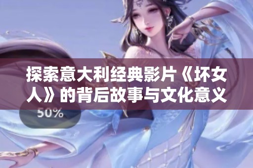 探索意大利经典影片《坏女人》的背后故事与文化意义