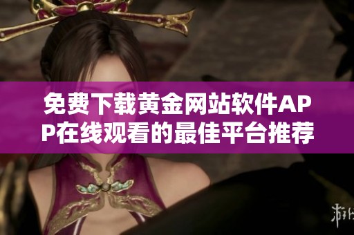 免费下载黄金网站软件APP在线观看的最佳平台推荐