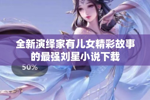 全新演绎家有儿女精彩故事的最强刘星小说下载