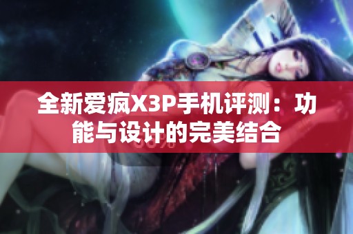 全新爱疯X3P手机评测：功能与设计的完美结合
