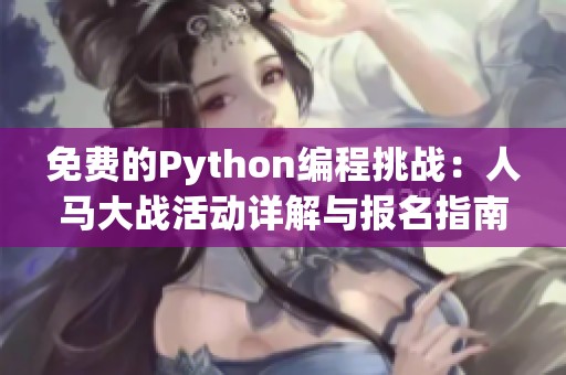 免费的Python编程挑战：人马大战活动详解与报名指南