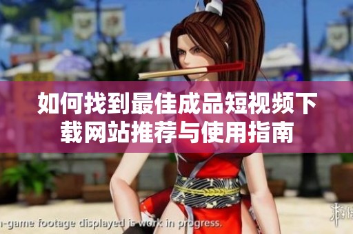如何找到最佳成品短视频下载网站推荐与使用指南
