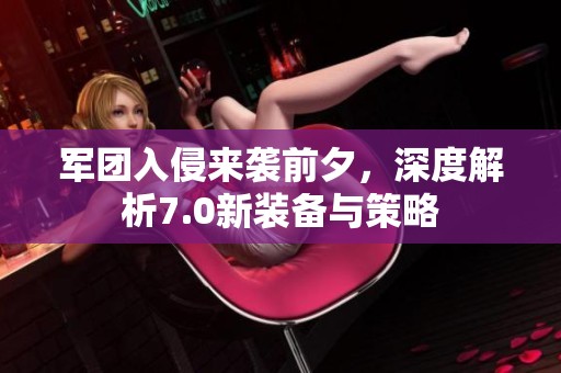 军团入侵来袭前夕，深度解析7.0新装备与策略