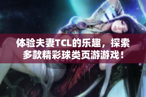 体验夫妻TCL的乐趣，探索多款精彩球类页游游戏！