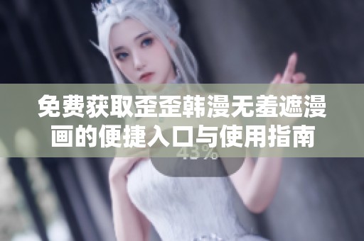 免费获取歪歪韩漫无羞遮漫画的便捷入口与使用指南