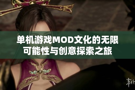 单机游戏MOD文化的无限可能性与创意探索之旅