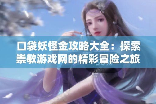 口袋妖怪金攻略大全：探索崇敏游戏网的精彩冒险之旅