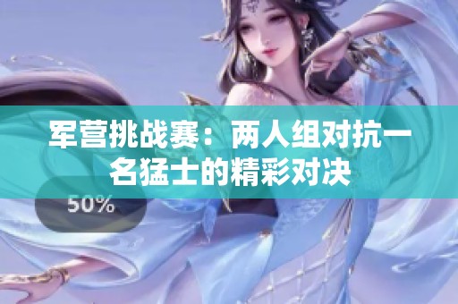 军营挑战赛：两人组对抗一名猛士的精彩对决
