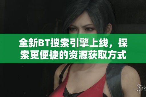 全新BT搜索引擎上线，探索更便捷的资源获取方式