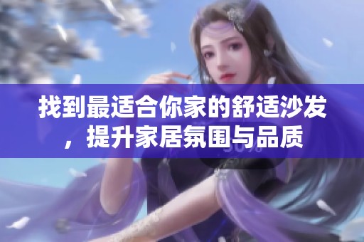 找到最适合你家的舒适沙发，提升家居氛围与品质