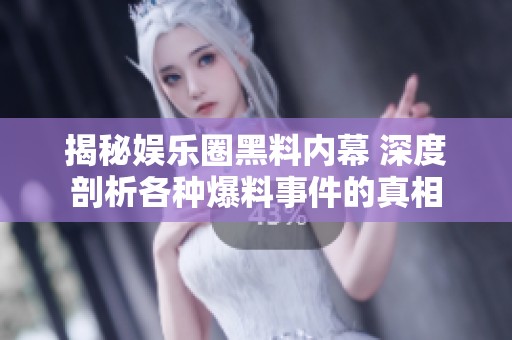 揭秘娱乐圈黑料内幕 深度剖析各种爆料事件的真相